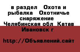  в раздел : Охота и рыбалка » Охотничье снаряжение . Челябинская обл.,Катав-Ивановск г.